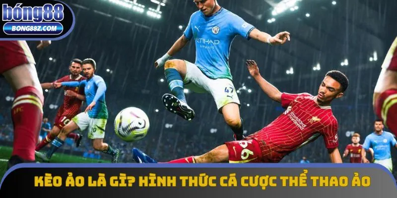 Kèo Ảo Là Gì? Giải Thích Hình Thức Cá Cược Thể Thao Ảo