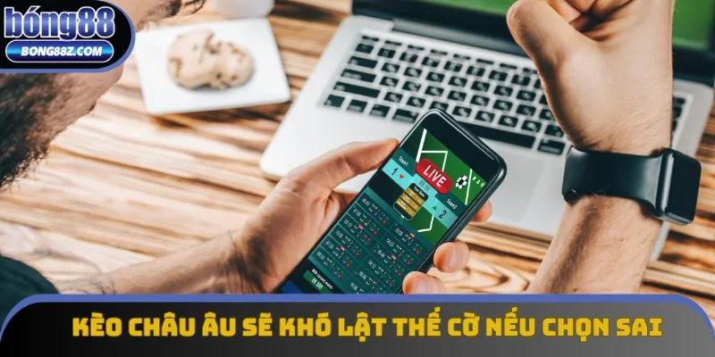 Kèo Châu Âu sẽ khó lật thế cờ nếu chọn sai Kèo Châu Âu sẽ khó lật thế cờ nếu chọn sai