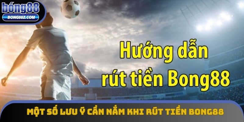 Một số lưu ý cần nắm khi rút tiền bong88 Một số lưu ý cần nắm khi rút tiền bong88